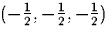 $ (-\frac{1}{2},-\frac{1}{2},-\frac{1}{2}) $