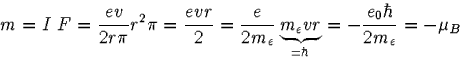 \begin{displaymath}
m=I \; F=
\frac{e v}{2r\pi} r^2 \pi=
\frac{e vr}{2}=
\fra...
...derbrace{m_e vr}_{=\hbar}=
-\frac{e_0 \hbar}{2 m_e}=
-\mu_B
\end{displaymath}