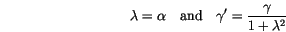 \begin{displaymath}
\lambda=\alpha
\quad \mathrm{and} \quad
\gamma'=\frac{\gamma}{1+\lambda^2}
\end{displaymath}