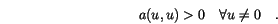 \begin{displaymath}
a(u,u)>0 \quad \forall u \not = 0 \quad.
\end{displaymath}