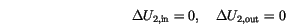 \begin{displaymath}
\Delta U_{2,\mathrm{in}}=0 , \quad \Delta U_{2,\mathrm{out}}=0
\end{displaymath}