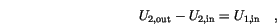 \begin{displaymath}
U_{2,\mathrm{out}}-U_{2,\mathrm{in}}=U_{1,\mathrm{in}} \quad,
\end{displaymath}