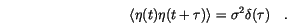 \begin{displaymath}
\langle {\eta(t)\eta(t+\tau)} \rangle = \sigma^2 \delta(\tau) \quad.
\end{displaymath}