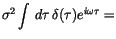 $\displaystyle \sigma^2 \int \,d{\tau}\, \delta(\tau) e^{i\omega\tau} =$