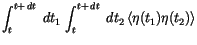 $\displaystyle \int_t^{t+\,d{t}\,} \,d{t_1}\, \int_t^{t+\,d{t}\,} \,d{t_2}\,
\langle {\eta(t_1) \eta(t_2)} \rangle$