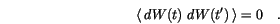 \begin{displaymath}
\langle {\,d{W(t)}\, \,d{W(t')}\,} \rangle = 0 \quad.
\end{displaymath}