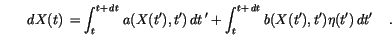 \begin{displaymath}
\,d{X(t)}\,=\int_t^{t+\,d{t}\,}a(X(t'),t') \,d{t}\,' +
\int_t^{t+\,d{t}\,}b(X(t'),t')\eta(t')\,d{t'}\, \quad.
\end{displaymath}