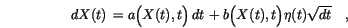 \begin{displaymath}
\,d{X(t)}\,=a\Bigl(X(t),t\Bigr) \,d{t}\, + b\Bigl(X(t),t\Bigr)\eta(t) \sqrt{dt} \quad,
\end{displaymath}