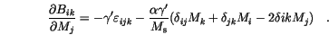 \begin{displaymath}
\frac{\partial B_{ik}}{\partial M_j}=
-\gamma'\varepsilon ...
...s}}
(\delta_{ij}M_k + \delta_{jk}M_i - 2\delta{ik}M_j) \quad.
\end{displaymath}