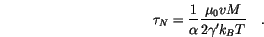 \begin{displaymath}
\tau_N=\frac{1}{\alpha}\frac{\mu_0 v M}{2 \gamma' k_B T} \quad.
\end{displaymath}