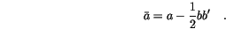 \begin{displaymath}
\bar a = a - \frac{1}{2} b b' \quad.
\end{displaymath}