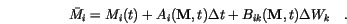 \begin{displaymath}
\bar M_i = M_i(t) +
A_i(\mathbf{M}, t)\Delta t +
B_{ik}(\mathbf{M}, t)\Delta W_k \quad.
\end{displaymath}