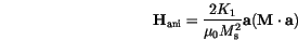 \begin{displaymath}
\mathbf{H}_\mathrm{ani}=\frac{2 K_1}{\mu_0 M_\mathrm{s}^2} \mathbf{a}(\mathbf{M} \cdot \mathbf{a})
\end{displaymath}