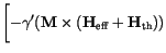 $\displaystyle \Biggl[-\gamma'
(
\mathbf{M} \times (\mathbf{H}_\mathrm{eff} + \mathbf{H}_\mathrm{th})
)$