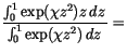 $\displaystyle \frac{
\int_0^1
\exp(\chi z^2) z \,d{z}\,
}
{
\int_0^1
\exp(\chi z^2) \,d{z}\,
}=$