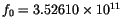 $f_0=3.52610\times 10^{11}$