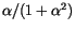 $\alpha/(1+\alpha^2)$