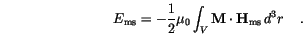 \begin{displaymath}
E_\mathrm{ms}=-\frac{1}{2} \mu_0
\int_V \mathbf{M} \cdot \mathbf{H}_\mathrm{ms} \,d{^3r}\, \quad.
\end{displaymath}