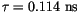 $\tau=0.114 \mathrm{~ns}$