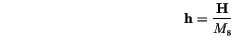 \begin{displaymath}
\mathbf{h}=\frac{\mathbf{H}}{M_\mathrm{s}}
\end{displaymath}