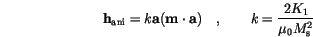 \begin{displaymath}
\mathbf{h}_\mathrm{ani}=k \mathbf{a}(\mathbf{m} \cdot \mathbf{a})\quad,\qquad
k=\frac{2 K_1}{\mu_0 M_\mathrm{s}^2}
\end{displaymath}