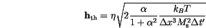 \begin{displaymath}
\mathbf{h}_\mathrm{th}=
\eta
\sqrt{
2 \frac{\alpha}{1+\alpha^2}
\frac{k_B T}{\Delta x^3 M^2_\mathrm{s} \Delta t'}
}
\end{displaymath}