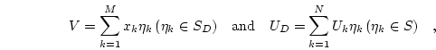 \begin{displaymath}
V=\sum_{k=1}^{M} x_k \eta_k   (\eta_k \in S_D) \quad\mathr...
...}\quad
U_D=\sum_{k=1}^{N} U_k \eta_k   (\eta_k \in S) \quad,
\end{displaymath}