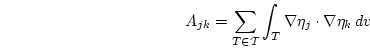 \begin{displaymath}
A_{jk}=\sum_{T \in \mathcal{T}} \int_T \nabla \eta_j \cdot \nabla \eta_k  d{v} 
\end{displaymath}