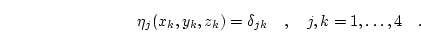 \begin{displaymath}
\eta_j(x_k,y_k,z_k)=\delta_{jk} \quad, \quad j,k=1, \ldots, 4 \quad.
\end{displaymath}