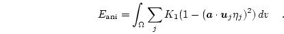 \begin{displaymath}
E_\mathrm{ani}=
\int_\Omega \sum_j
K_1(1-(\boldsymbol{a} \cdot \boldsymbol{u}_j \eta_j)^2)
 d{v} 
\quad.
\end{displaymath}