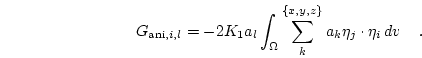 \begin{displaymath}
G_{\mathrm{ani},i,l}=
-2 K_1 a_l
\int_\Omega
\sum_{k}^{\{x,y,z\}} a_k \eta_j \cdot \eta_i
d{v} \quad.
\end{displaymath}