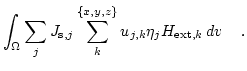 $\displaystyle \int_\Omega \sum_j
J_{\mathrm{s},j} \sum_{k}^{\{x,y,z\}} u_{j,k} \eta_j H_{\mathrm{ext},k}  d{v}  \quad.$