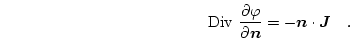 \begin{displaymath}
\mathrm{Div }\frac{\partial \varphi }{\partial \boldsymbol{n}} = -\boldsymbol{n} \cdot \boldsymbol{J} \quad.
\end{displaymath}