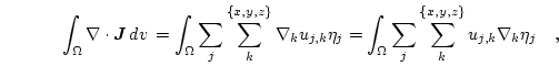 \begin{displaymath}
\int_\Omega \nabla \cdot \boldsymbol{J}  d{v}  =
\int_\O...
...ega \sum_j \sum_{k}^{\{x,y,z\}} u_{j,k} \nabla_k \eta_j \quad,
\end{displaymath}