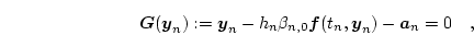 \begin{displaymath}
\boldsymbol{G}(\boldsymbol{y}_n):=\boldsymbol{y}_n-h_n\beta...
...ldsymbol{f}(t_n,\boldsymbol{y}_n) - \boldsymbol{a}_n=0
\quad,
\end{displaymath}