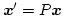 $\boldsymbol{x}'=P \boldsymbol{x}$