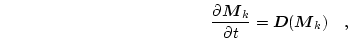 \begin{displaymath}
\frac{\partial \boldsymbol{M}_k}{\partial t}=\boldsymbol{D}(\boldsymbol{M}_k) \quad,
\end{displaymath}