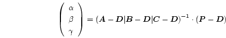 \begin{displaymath}
\left(
\begin{array}{c}
\alpha \\
\beta \\
\gamma  ...
...bol{D}
\right)^{-1}
\cdot
(\boldsymbol{P} - \boldsymbol{D})
\end{displaymath}