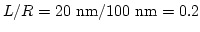 $L/R=20 \mathrm{nm}/100 \mathrm{nm}=0.2$