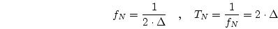 \begin{displaymath}
f_N=\frac{1}{2 \cdot \Delta} \quad, \quad
T_N = \frac{1}{f_N} = 2 \cdot \Delta
\end{displaymath}