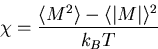 \begin{displaymath}
\chi=\frac{\langle M^2 \rangle - \langle \vert M \vert \rangle^2}{k_B T}\end{displaymath}