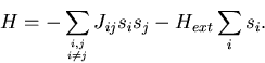 \begin{displaymath}
H=-\sum_{{i,j} \atop {i \neq j}} J_{ij} s_i s_j - H_{ext} \sum_{i} s_i .\end{displaymath}